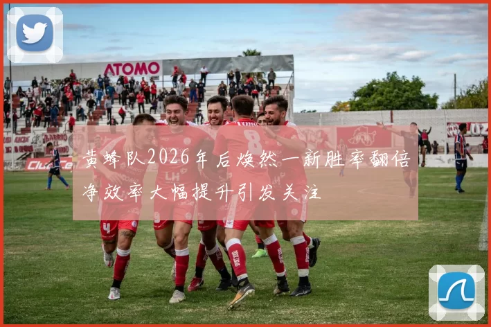 黄蜂队2026年后焕然一新胜率翻倍净效率大幅提升引发关注