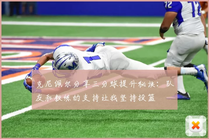 克尼佩尔分享三分球提升秘诀：队友和教练的支持让我坚持投篮