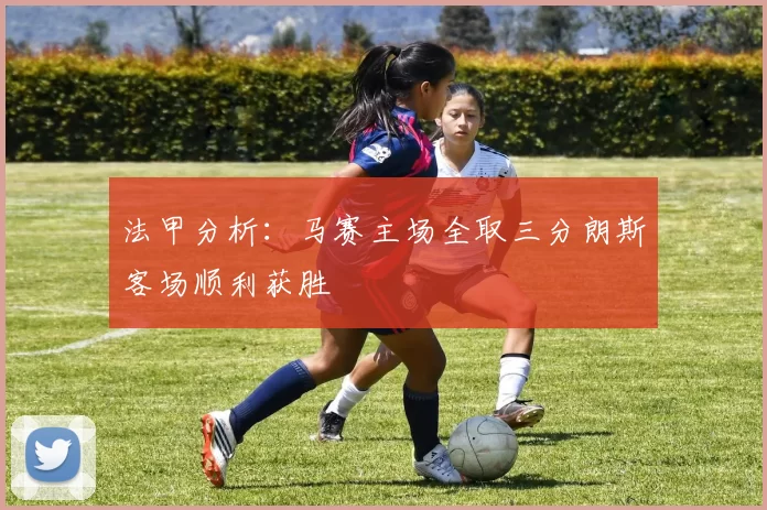 法甲分析：马赛主场全取三分朗斯客场顺利获胜