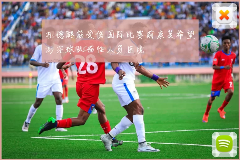 孔德腿筋受伤国际比赛前康复希望渺茫球队面临人员困境