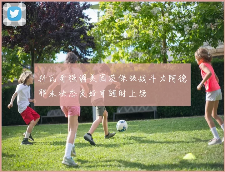 科瓦奇强调美因茨保级战斗力阿德耶米状态良好可随时上场