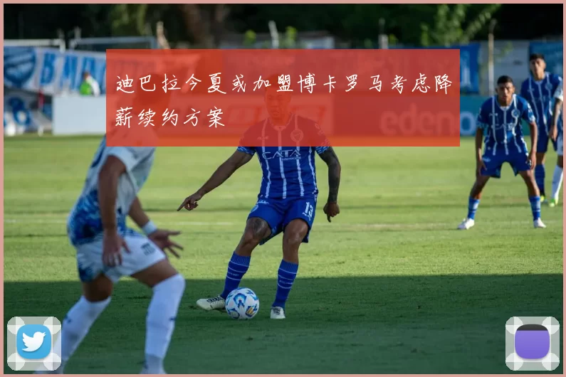 迪巴拉今夏或加盟博卡罗马考虑降薪续约方案