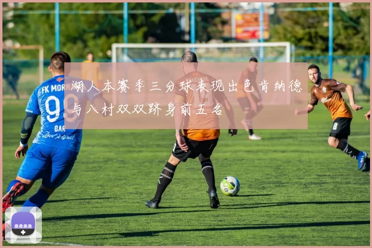 湖人本赛季三分球表现出色肯纳德与八村双双跻身前五名