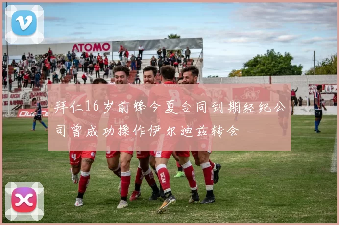 拜仁16岁前锋今夏合同到期经纪公司曾成功操作伊尔迪兹转会