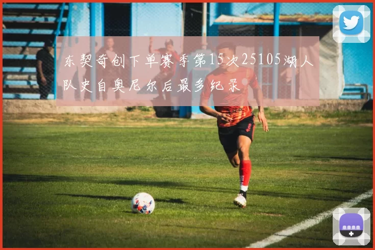 东契奇创下单赛季第15次25105湖人队史自奥尼尔后最多纪录