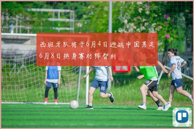 西班牙队将于6月4日迎战中国男足6月8日热身赛对阵智利