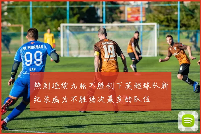 热刺连续九轮不胜创下英超球队新纪录成为不胜场次最多的队伍