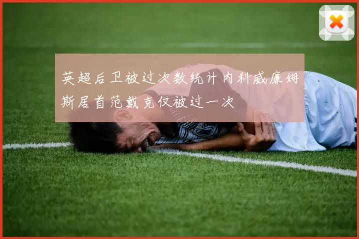 英超后卫被过次数统计内科威廉姆斯居首范戴克仅被过一次