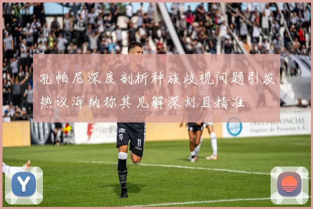 孔帕尼深度剖析种族歧视问题引发热议海纳称其见解深刻且精准