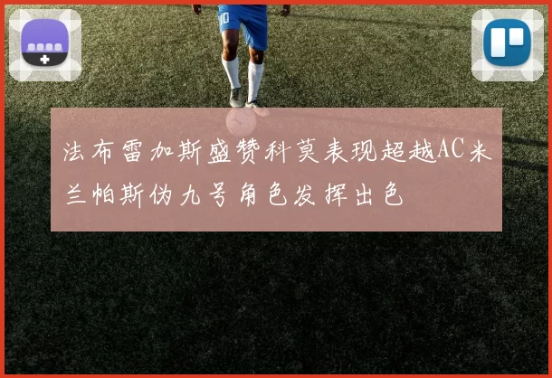 法布雷加斯盛赞科莫表现超越AC米兰帕斯伪九号角色发挥出色