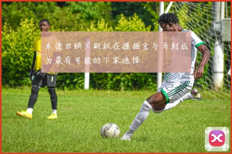 米德尔顿买断权在握掘金与马刺成为最有可能的下家选择